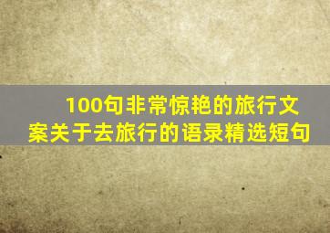 100句非常惊艳的旅行文案关于去旅行的语录精选短句