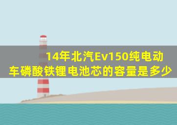 14年北汽Ev150纯电动车磷酸铁锂电池芯的容量是多少