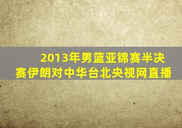 2013年男篮亚锦赛半决赛伊朗对中华台北央视网直播