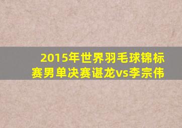 2015年世界羽毛球锦标赛男单决赛谌龙vs李宗伟