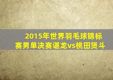 2015年世界羽毛球锦标赛男单决赛谌龙vs桃田贤斗
