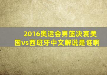 2016奥运会男篮决赛美国vs西班牙中文解说是谁啊