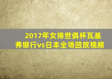 2017年女排世俱杯瓦基弗银行vs日本全场回放视频