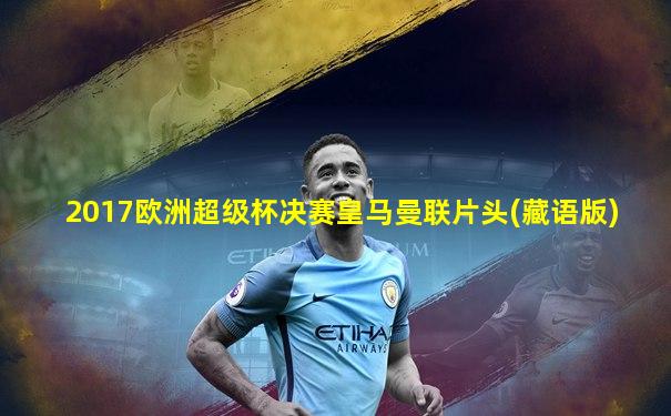 2017欧洲超级杯决赛皇马曼联片头(藏语版)
