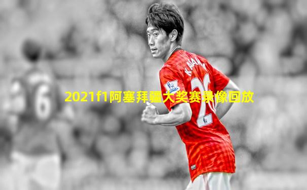 2021f1阿塞拜疆大奖赛录像回放
