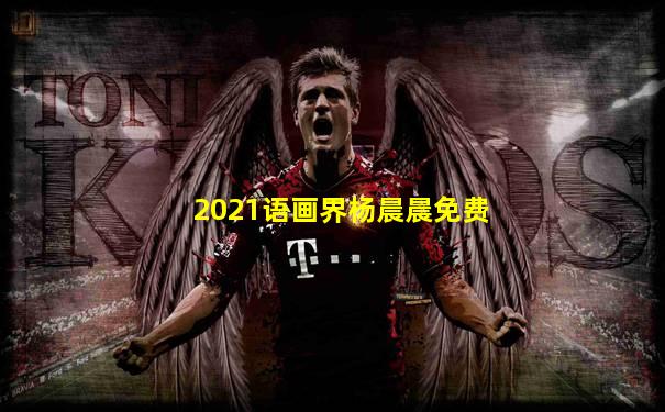 2021语画界杨晨晨免费