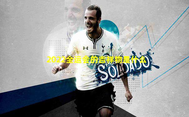 2022全运会的吉祥物是什么