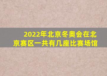2022年北京冬奥会在北京赛区一共有几座比赛场馆