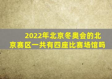 2022年北京冬奥会的北京赛区一共有四座比赛场馆吗