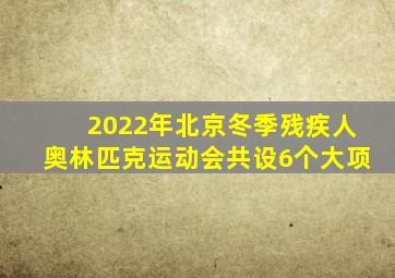 2022年北京冬季残疾人奥林匹克运动会共设6个大项