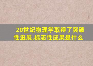 20世纪物理学取得了突破性进展,标志性成果是什么