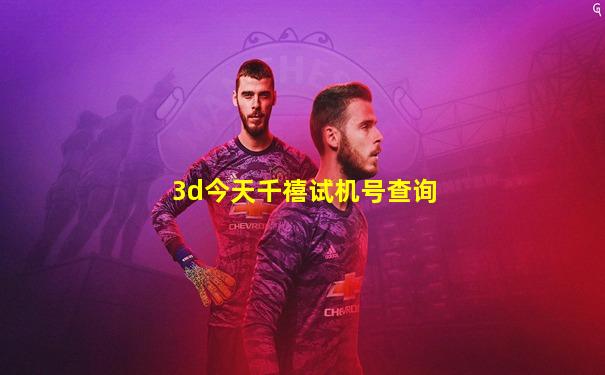 3d今天千禧试机号查询