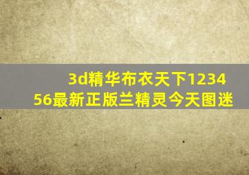 3d精华布衣天下123456最新正版兰精灵今天图迷