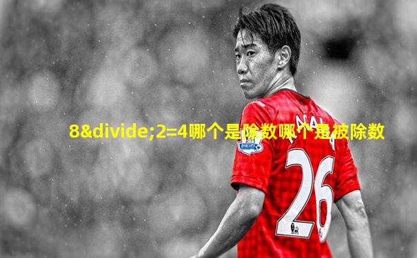 8÷2=4哪个是除数哪个是被除数