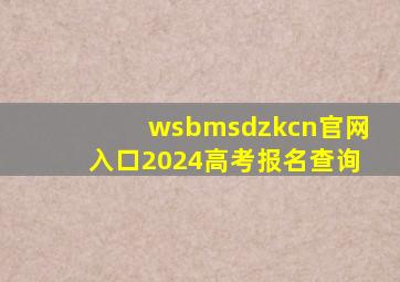 wsbmsdzkcn官网入口2024高考报名查询