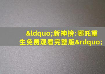 “新神榜:哪吒重生免费观看完整版”