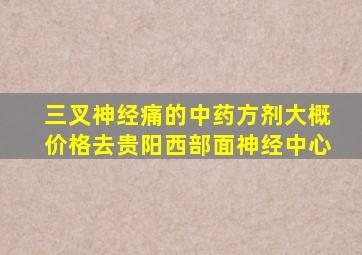 三叉神经痛的中药方剂大概价格去贵阳西部面神经中心