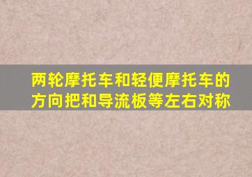 两轮摩托车和轻便摩托车的方向把和导流板等左右对称