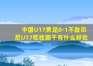 中国U17男足0-1不敌印尼U17吃桂圆干有什么好处