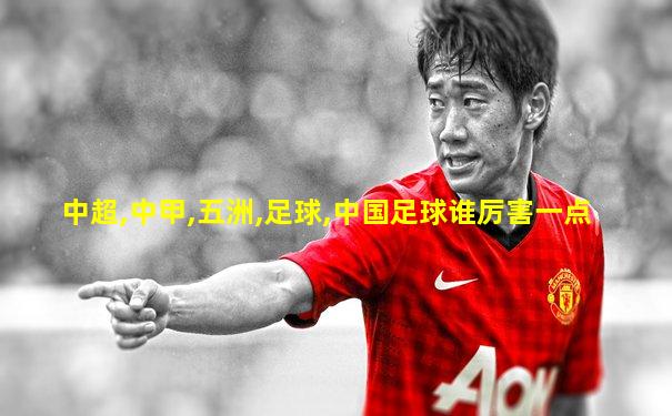 中超,中甲,五洲,足球,中国足球谁厉害一点