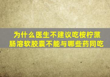 为什么医生不建议吃桉柠蒎肠溶软胶囊不能与哪些药同吃