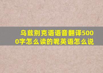 乌兹别克语语音翻译5000字怎么读的呢英语怎么说