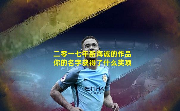 二零一七年新海诚的作品你的名字获得了什么奖项