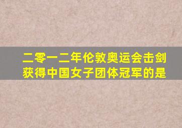 二零一二年伦敦奥运会击剑获得中国女子团体冠军的是