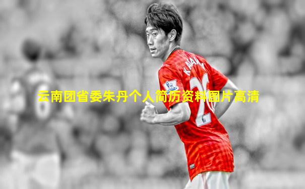 云南团省委朱丹个人简历资料图片高清