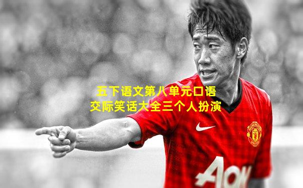 五下语文第八单元口语交际笑话大全三个人扮演