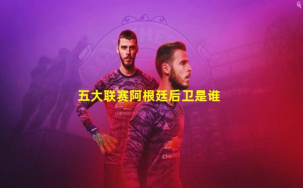 五大联赛阿根廷后卫是谁