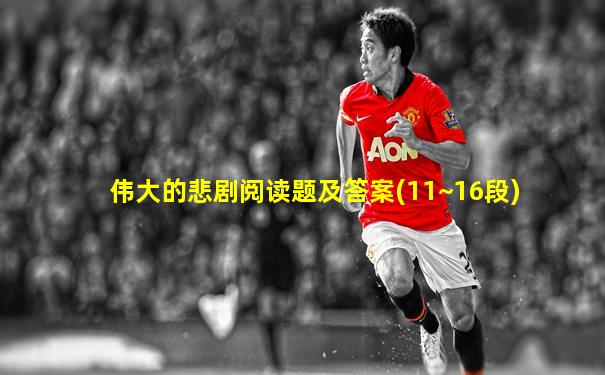 伟大的悲剧阅读题及答案(11~16段)