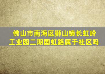 佛山市南海区狮山镇长虹岭工业园二期国虹路属于社区吗