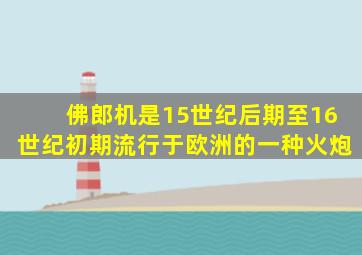佛郎机是15世纪后期至16世纪初期流行于欧洲的一种火炮
