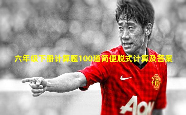 六年级下册计算题100道简便脱式计算及答案