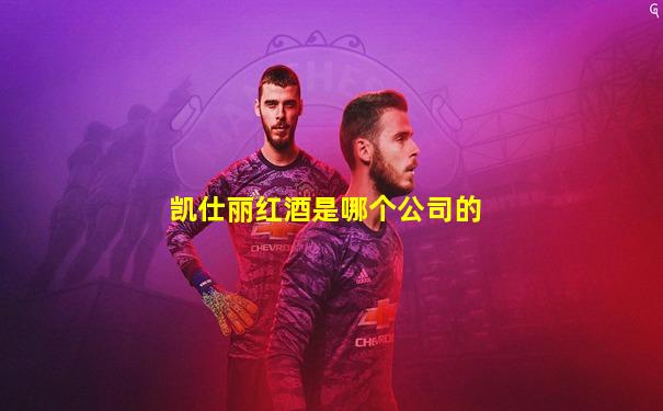 凯仕丽红酒是哪个公司的
