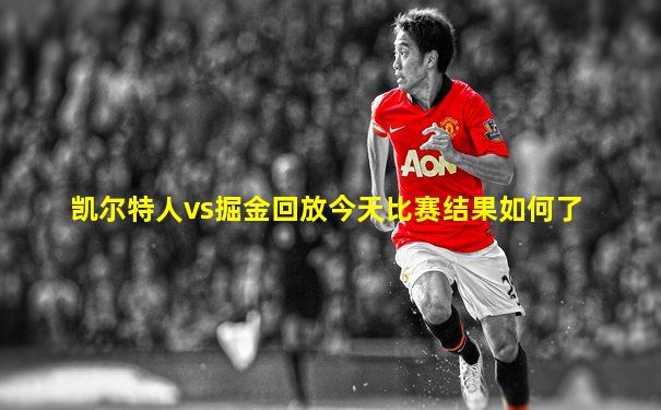 凯尔特人vs掘金回放今天比赛结果如何了