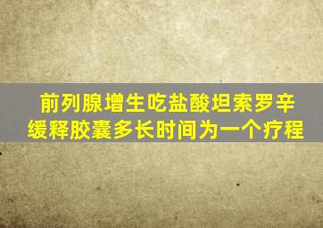 前列腺增生吃盐酸坦索罗辛缓释胶囊多长时间为一个疗程