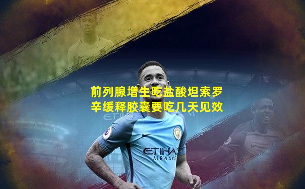 前列腺增生吃盐酸坦索罗辛缓释胶囊要吃几天见效