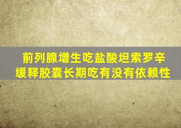 前列腺增生吃盐酸坦索罗辛缓释胶囊长期吃有没有依赖性