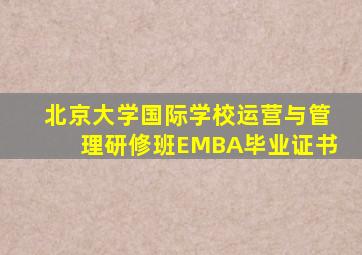 北京大学国际学校运营与管理研修班EMBA毕业证书