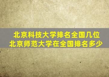 北京科技大学排名全国几位北京师范大学在全国排名多少