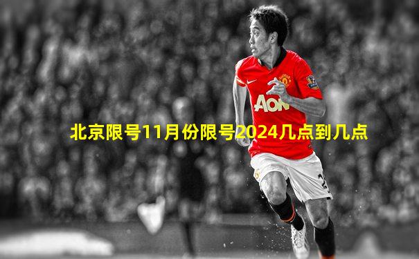 北京限号11月份限号2024几点到几点