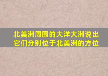 北美洲周围的大洋大洲说出它们分别位于北美洲的方位