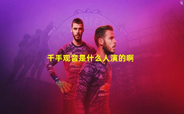 千手观音是什么人演的啊
