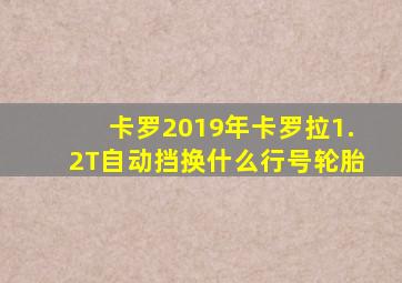卡罗2019年卡罗拉1.2T自动挡换什么行号轮胎