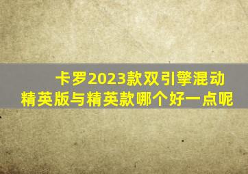 卡罗2023款双引擎混动精英版与精英款哪个好一点呢