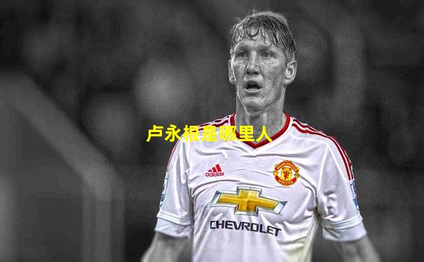 卢永根是哪里人