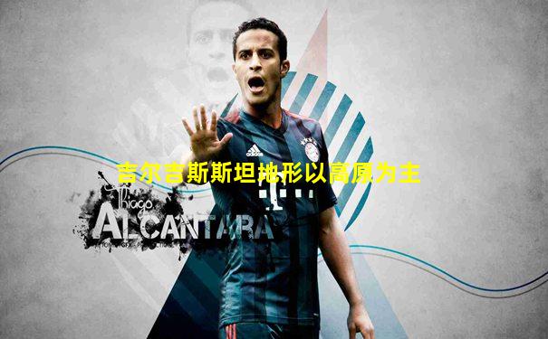 吉尔吉斯斯坦地形以高原为主