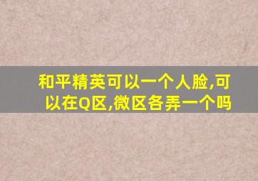 和平精英可以一个人脸,可以在Q区,微区各弄一个吗